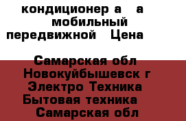кондиционер а007а-05 мобильный передвижной › Цена ­ 11 - Самарская обл., Новокуйбышевск г. Электро-Техника » Бытовая техника   . Самарская обл.